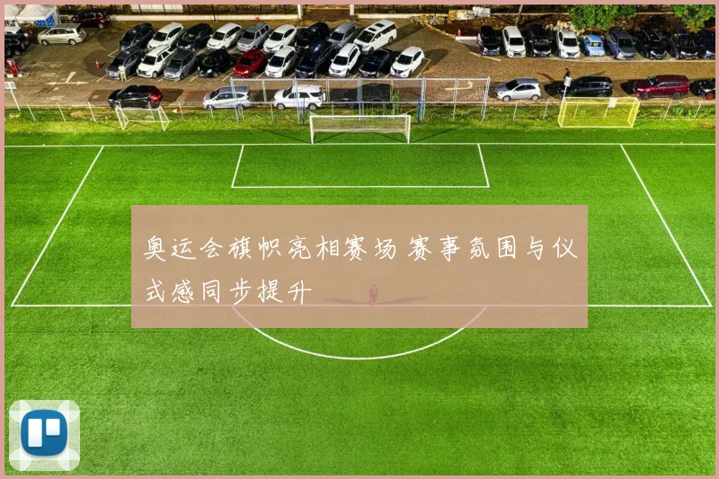 奥运会旗帜亮相赛场 赛事氛围与仪式感同步提升