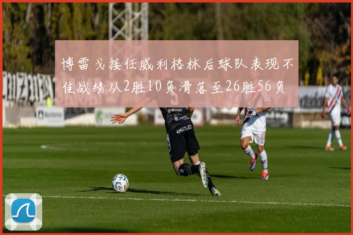 博雷戈接任威利格林后球队表现不佳战绩从2胜10负滑落至26胜56负