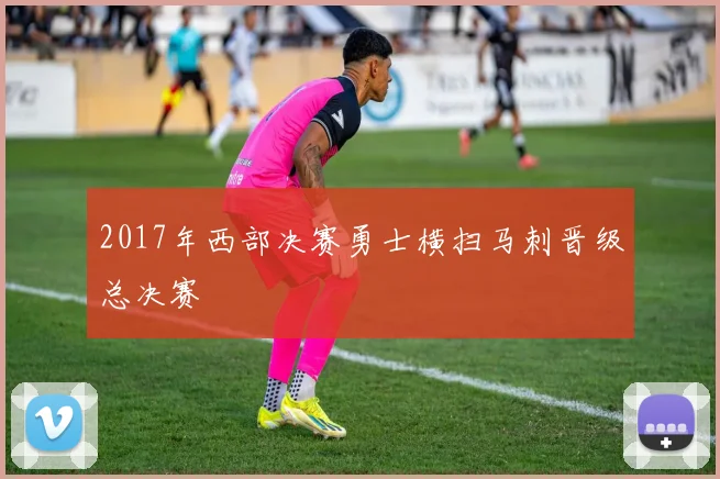 2017年西部决赛勇士横扫马刺晋级总决赛