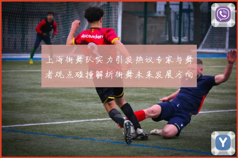上海街舞队实力引发热议专家与舞者观点碰撞解析街舞未来发展方向