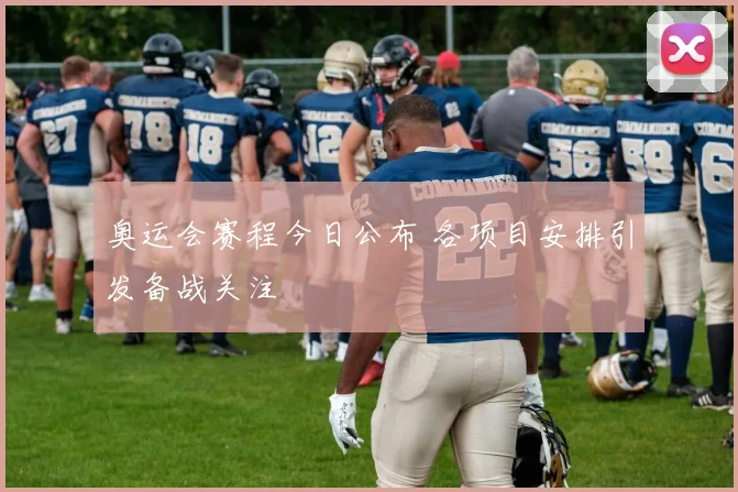 奥运会赛程今日公布 各项目安排引发备战关注