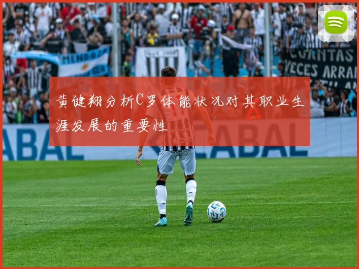 黄健翔分析C罗体能状况对其职业生涯发展的重要性
