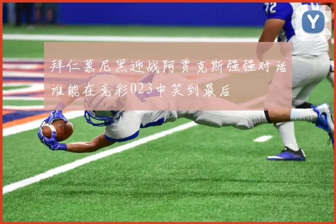 拜仁慕尼黑迎战阿贾克斯强强对话谁能在竞彩023中笑到最后