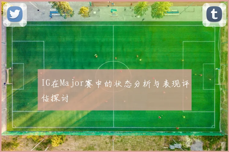 IG在Major赛中的状态分析与表现评估探讨
